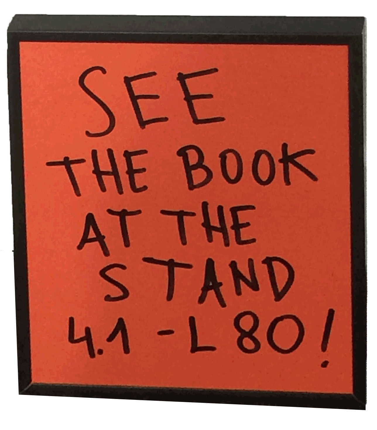 Dies ist ein Foto eines schwarzen Wechselrahmens mit einem handgeschriebenen Poster "See the Book at the Stand 4.1" in schwarzem Marker auf einem orange-rotem Hintergrund. Dieses Schild stand ganz allein auf der Messe.